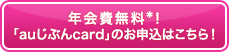 年会費無料*!「auじぶんcard」の申込みはこちら! 年会費無料*!「auじぶんcard」の申込みはこちら!
