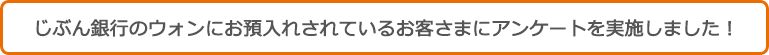 auじぶん銀行のウォンにお預入れされているお客さまにアンケートを実施しました!
