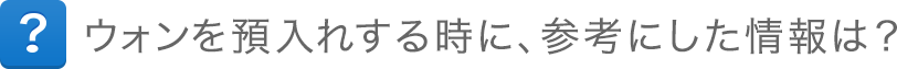 ウォンを預入れする時に、参考にした情報は?