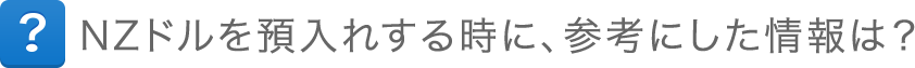 NZドルを預入れする時に、参考にした情報は?