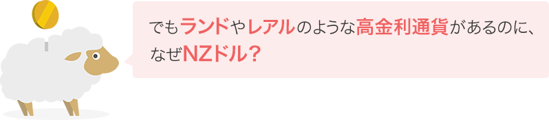 でもランドやレアルのような高金利通貨があるのに、なぜNZドル?