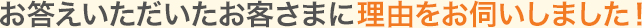 お答えいただいたお客さまに理由をお伺いしました!
