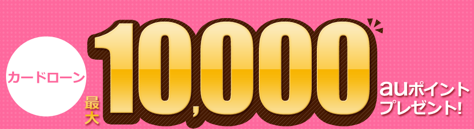 カードローン 最大10,000auポイントプレゼント! カードローン 最大10,000auポイントプレゼント!