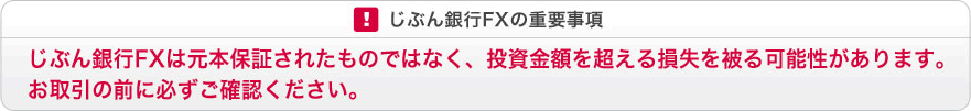 じぶん銀行FXの重要事項 じぶん銀行FXは元本保証されたものではなく、投資金額を超える損失を被る可能性があります。お取引の前に必ずご確認ください。 じぶん銀行FXの重要事項 じぶん銀行FXは元本保証されたものではなく、投資金額を超える損失を被る可能性があります。お取引の前に必ずご確認ください。