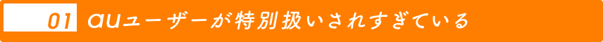 01 auユーザーが特別扱いされすぎている