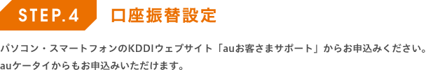 口座振替設定 - パソコン・スマートフォンのKDDIウェブサイト「auお客さまサポート」からお申込みください。auケータイからもお申込みいただけます。