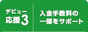 ＜デビュー応援3＞入金手数料の一部をサポート