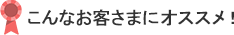 こんなお客さまにオススメ!