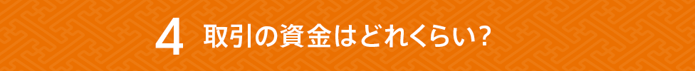 取引の資金はどれくらい?