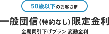 50歳以下のお客さま 一般団信(特約なし)限定金利 全期間引下げプラン 変動金利