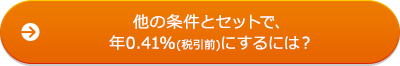 他の条件とセットで、年0.41%(税引前)にするには?