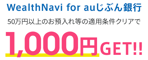 WeatlthNavi for auじぶん銀行 50万円以上のお預入れ等の適用条件クリアで1,000円GET!!