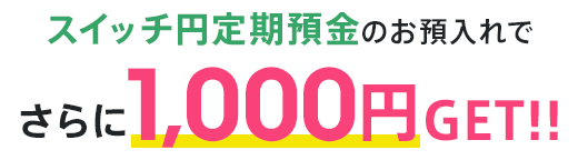 スイッチ円定期預金のお預入れでさらに1,000円GET!!