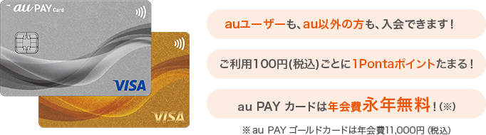 auユーザーも、au以外の方も、入会できます! ご利用100円(税込)ごとに1Pontaポイントたまる! au PAY カードは年会費永年無料!(※)※au PAY ゴールドカードは年会費11,000円(税込)