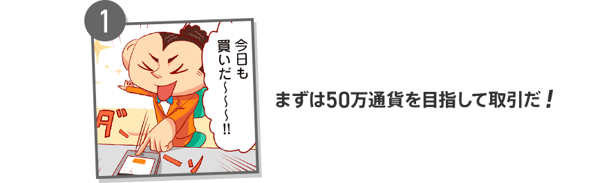 1 まずは50万通貨を目指して取引だ!