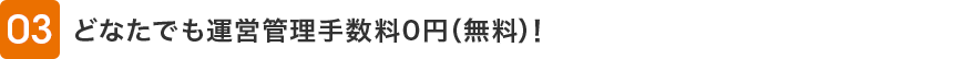 03 どなたでも運営管理手数料0円(無料)!