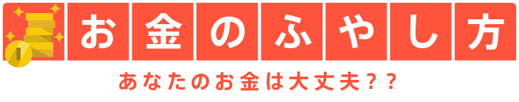 お金のふやし方 あなたのお金は大丈夫??