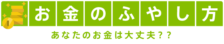 お金のふやし方 あなたのお金は大丈夫??