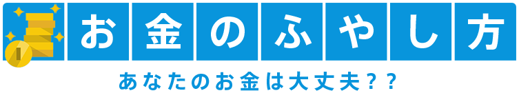 お金のふやし方 あなたのお金は大丈夫??