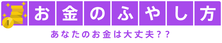 お金のふやし方 あなたのお金は大丈夫??